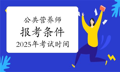 各等级公共营养师报考条件说明！附2025年公共营养师考试时间安排！