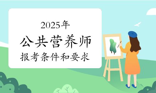 2025年公共营养师报考条件和要求解读！附报考流程说明！