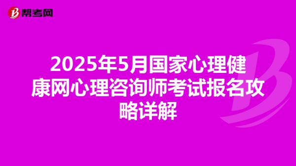 2025年5月国家心理健康网心理咨询师考试报名攻略详解