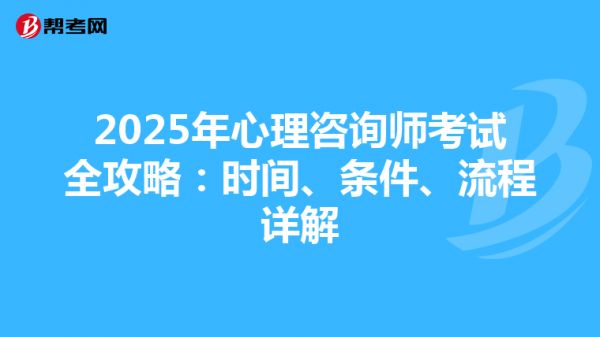 2025年心理咨询师考试全攻略：时间、条件、流程详解