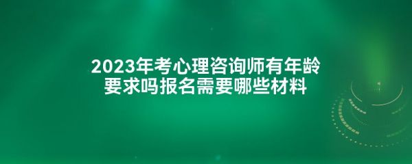 2023年考心理咨询师有年龄要求吗报名需要哪些材料