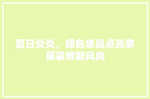 夏日炎炎，綠色單品點(diǎn)亮家居裝修新風(fēng)尚 中式