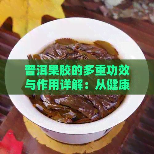 普洱果膠的多重功效與作用詳解：從健康益處到實(shí)用功效