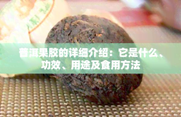 普洱果膠的詳細介紹：它是什么、功效、用途及食用方法