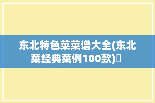 東北特色菜菜譜大全(東北菜經(jīng)典菜例100款)? 