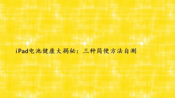 iPad电池健康大揭秘：三种简便方法自测