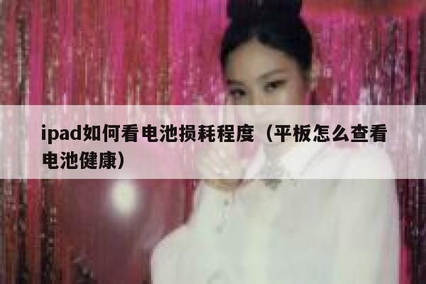 ipad如何看电池损耗程度（平板怎么查看电池健康） 第1张