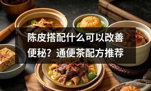 陳皮搭配什么可以改善便秘？通便茶配方推薦