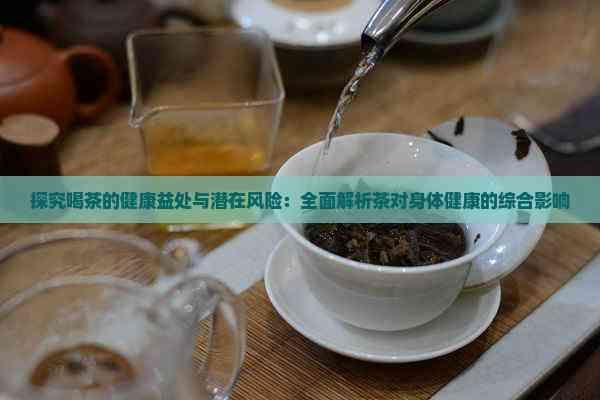 探究喝茶的健康益處與潛在風(fēng)險(xiǎn)：全面解析茶對(duì)身體健康的綜合影響