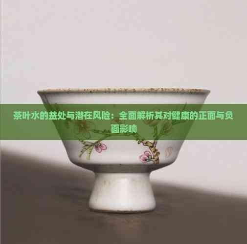 茶葉水的益處與潛在風險：全面解析其對健康的正面與負面影響