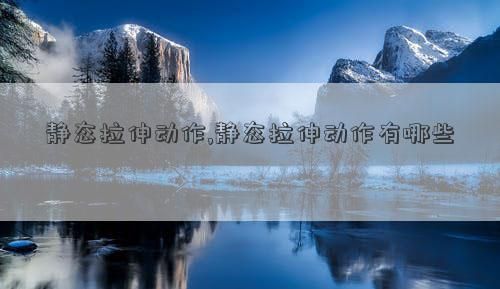 靜態(tài)拉伸動作,靜態(tài)拉伸動作有哪些