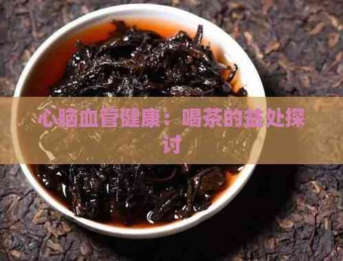 心脑血管健康：喝茶的益处探讨