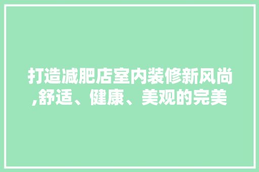 打造减肥店室内装修新风尚,舒适、健康、美观的完美融合 木雕艺术