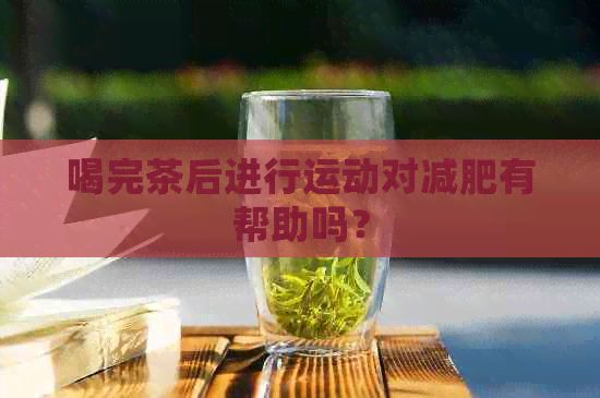 喝完茶后进行运动对减肥有帮助吗？