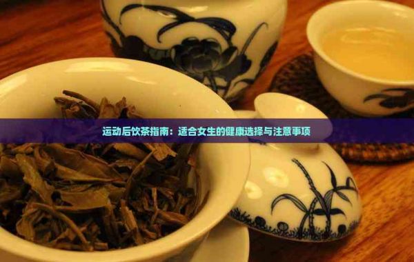 运动后饮茶指南：适合女生的健康选择与注意事项