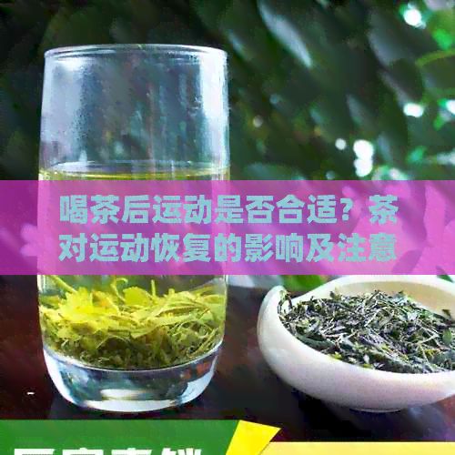喝茶后运动是否合适？茶对运动恢复的影响及注意事项