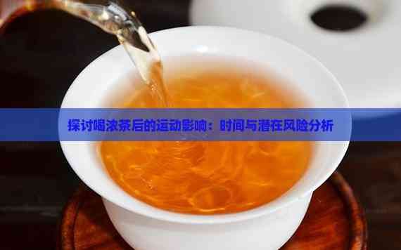 探讨喝浓茶后的运动影响：时间与潜在风险分析