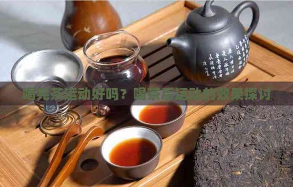 喝完茶运动好吗？喝茶后运动的效果探讨