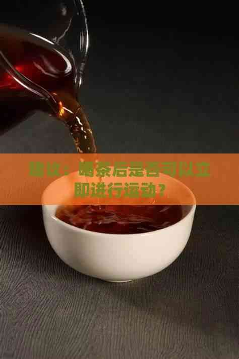 建议：喝茶后是否可以立即进行运动？
