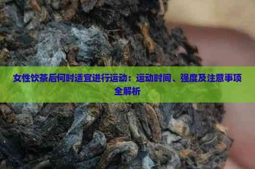 女性饮茶后何时适宜进行运动：运动时间、强度及注意事项全解析