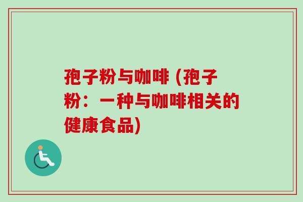 孢子粉与咖啡 (孢子粉：一种与咖啡相关的健康食品)