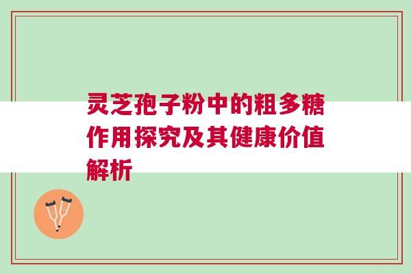 灵芝孢子粉中的粗多糖作用探究及其健康价值解析