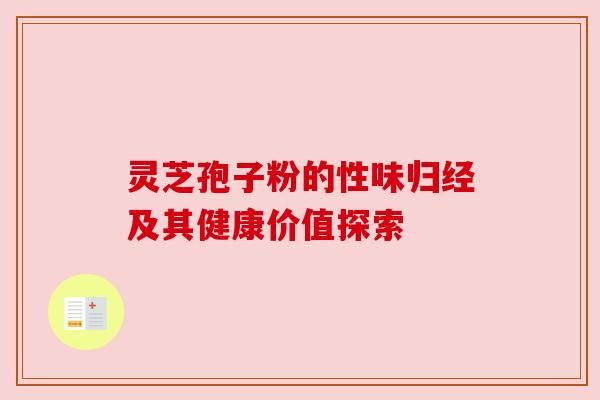 靈芝孢子粉的性味歸經(jīng)及其健康價(jià)值探索