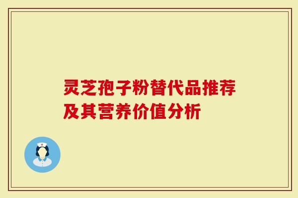 灵芝孢子粉替代品推荐及其营养价值分析-第1张图片-灵芝大师