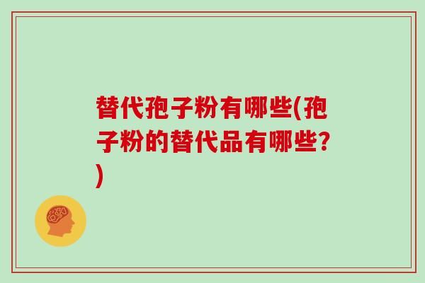 替代孢子粉有哪些(孢子粉的替代品有哪些？)