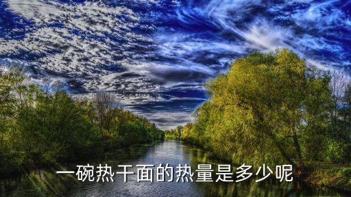一碗热干面的热量是多少呢