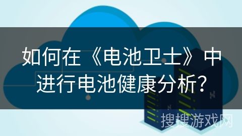 如何在《电池卫士》中进行电池健康分析？