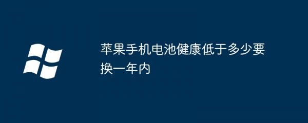 苹果手机电池健康低于多少要换一年内