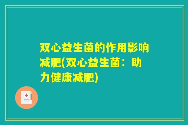 双心益生菌的作用影响(双心益生菌：助力健康)