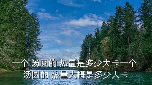 一个 汤圆的 热量是多少大卡一个 汤圆的 热量大概是多少大卡
