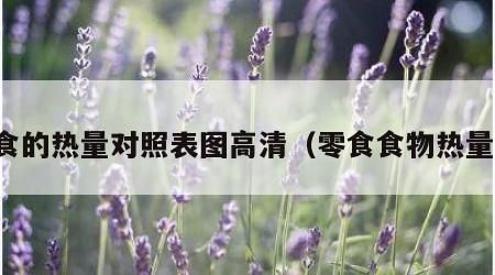 零食的热量对照表图高清（零食食物热量表）