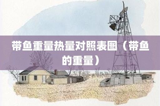 带鱼重量热量对照表图（带鱼的重量）