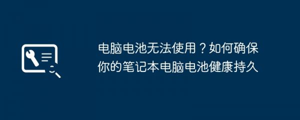 电脑电池无法使用？如何确保你的笔记本电脑电池健康持久