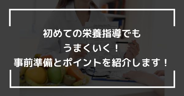 初めての栄養指導でもうまくいく！事前準備とポイントを紹介します！