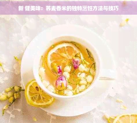新 健美味：荞麦香米的独特烹饪方法与技巧