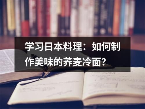 学习日本料理：如何制作美味的荞麦冷面？