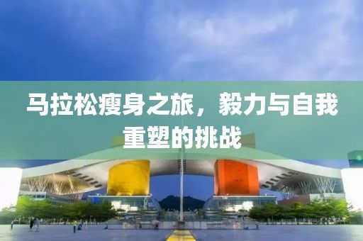 马拉松瘦身之旅，毅力与自我重塑的挑战