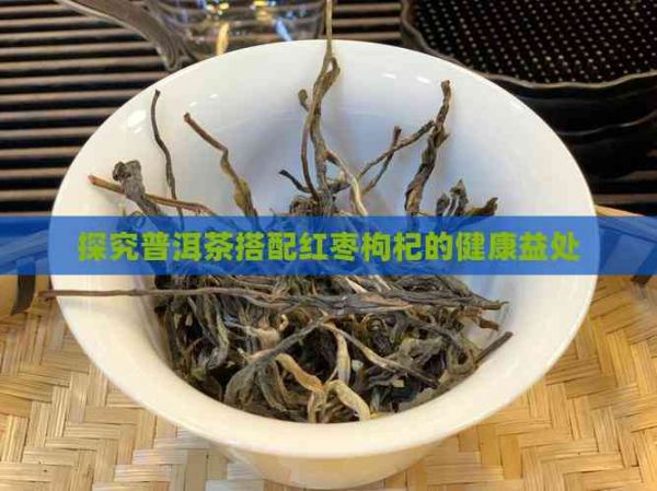 探究普洱茶搭配红枣枸杞的健康益处
