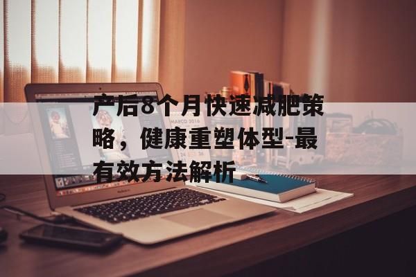 产后8个月快速减肥策略，健康重塑体型-最有效方法解析