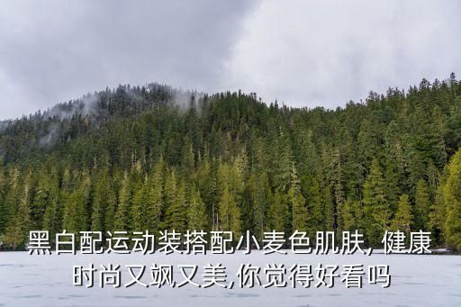 黑白配运动装搭配小麦色肌肤, 健康时尚又飒又美,你觉得好看吗
