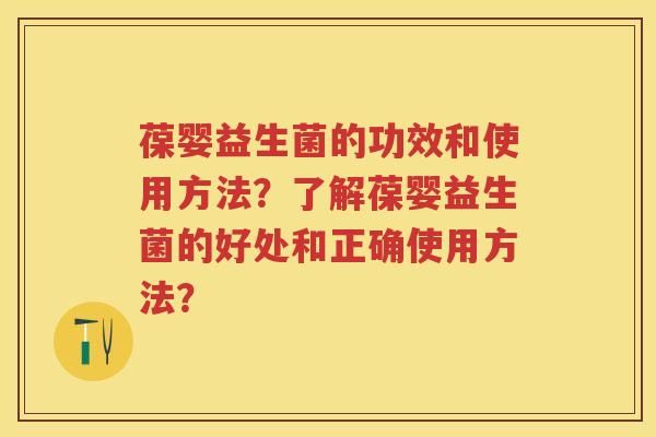葆婴益生菌的功效和使用方法？了解葆婴益生菌的好处和正确使用方法？