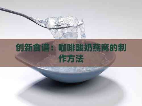 创新食谱：咖啡酸奶燕窝的制作方法