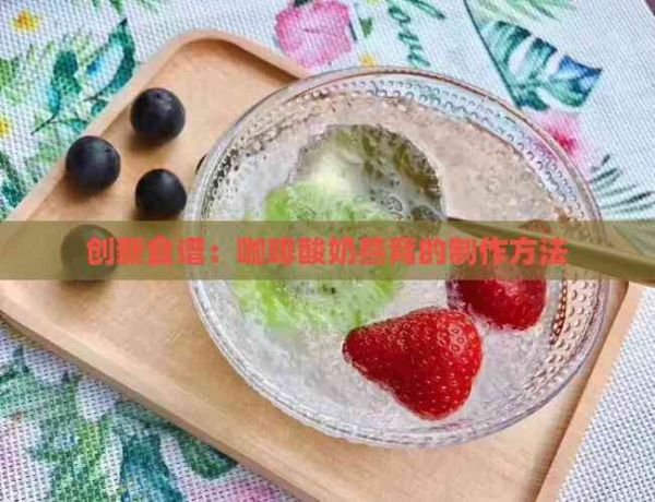 创新食谱：咖啡酸奶燕窝的制作方法