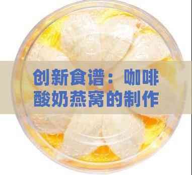 创新食谱：咖啡酸奶燕窝的制作方法