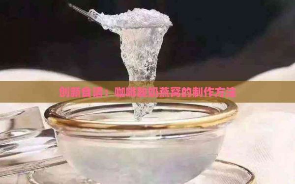 创新食谱：咖啡酸奶燕窝的制作方法