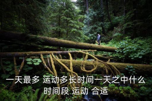 一天最多 运动多长时间一天之中什么时间段 运动 合适